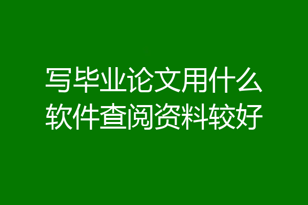 写毕业论文用什么软件查阅资料较好