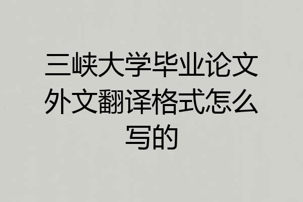 三峡大学毕业论文外文翻译格式怎么写的