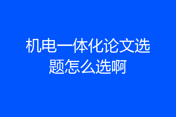 机电一体化论文选题怎么选啊