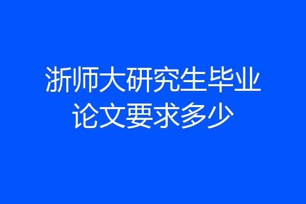 浙师大研究生毕业论文要求多少