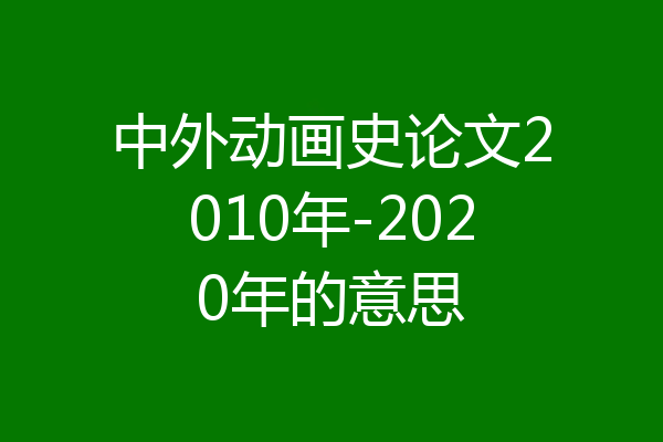 中外动画史论文2010年-2020年的意思
