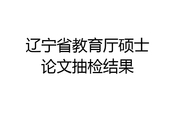 辽宁省教育厅硕士论文抽检结果