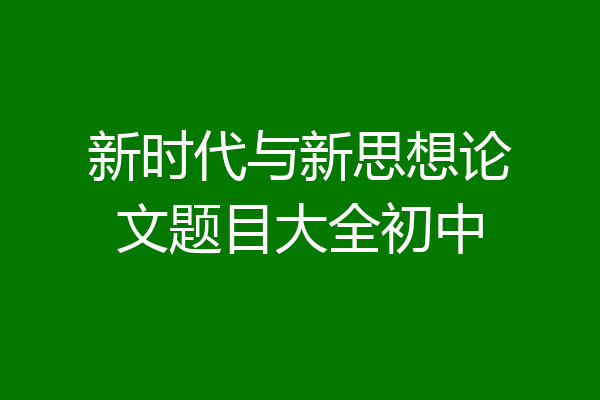 新时代与新思想论文题目大全初中