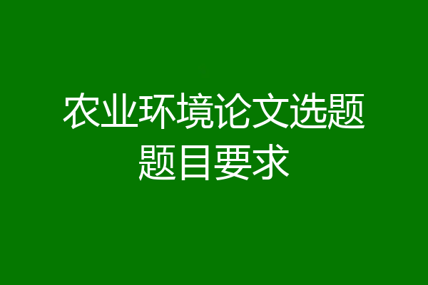 农业环境论文选题题目要求