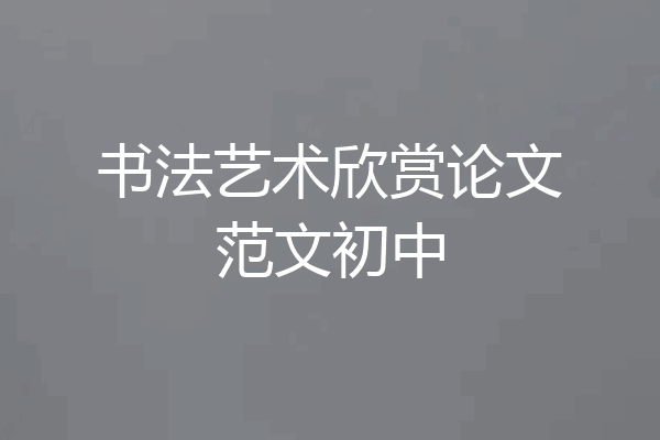 书法艺术欣赏论文范文初中
