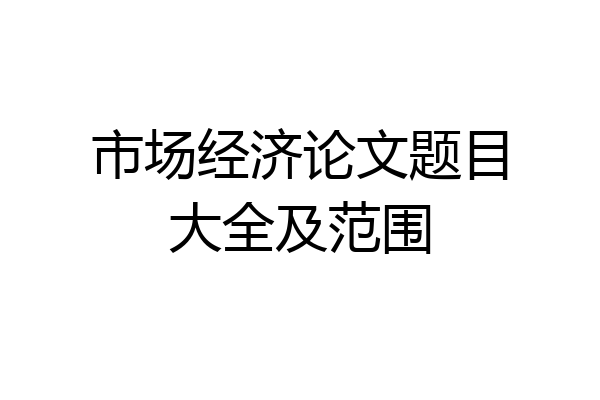 市场经济论文题目大全及范围
