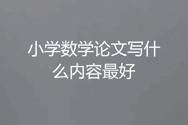 小学数学论文写什么内容最好