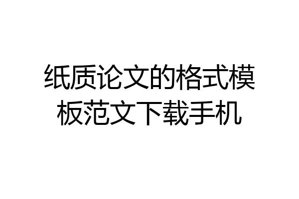 纸质论文的格式模板范文下载手机
