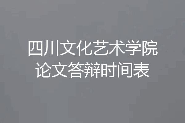四川文化艺术学院论文答辩时间表