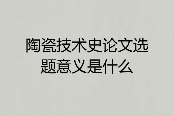 陶瓷技术史论文选题意义是什么