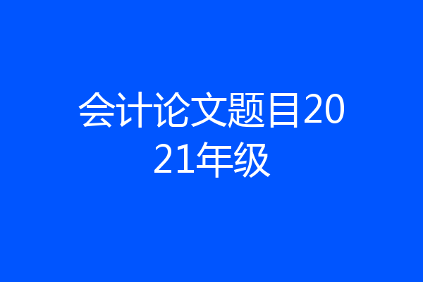 会计论文题目2021年级