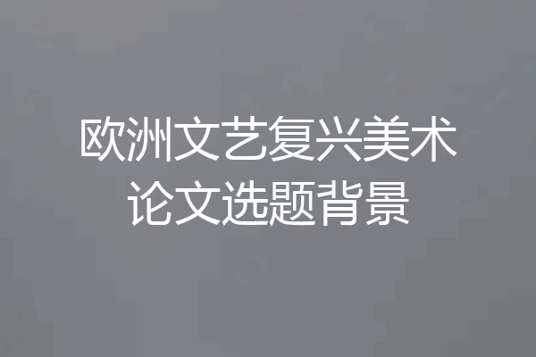 欧洲文艺复兴美术论文选题背景