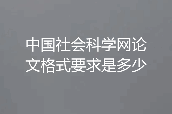 中国社会科学网论文格式要求是多少