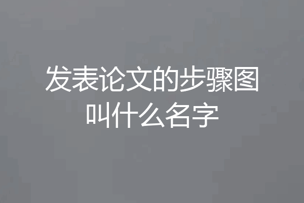 发表论文的步骤图叫什么名字