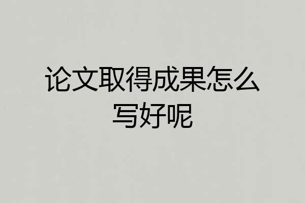 论文取得成果怎么写好呢