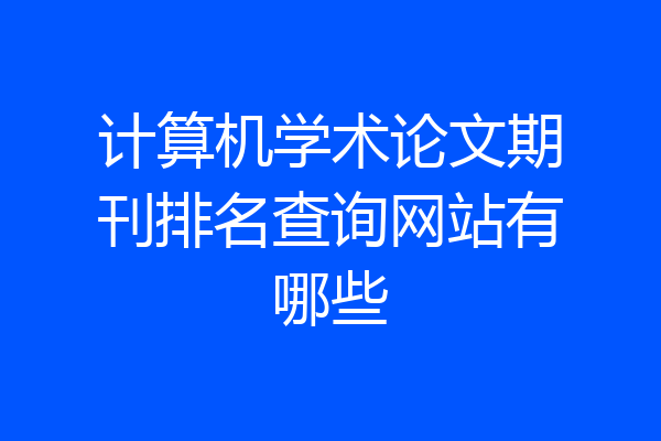 计算机学术论文期刊排名查询网站有哪些