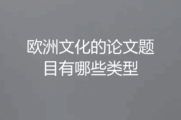 欧洲文化的论文题目有哪些类型