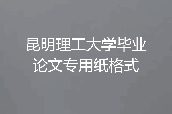昆明理工大学毕业论文专用纸格式