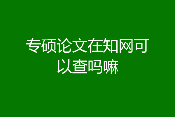 专硕论文在知网可以查吗嘛