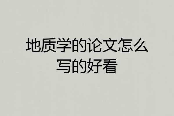 地质学的论文怎么写的好看