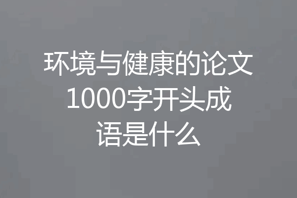 环境与健康的论文1000字开头成语是什么