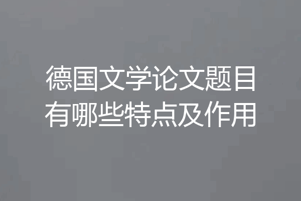 德国文学论文题目有哪些特点及作用