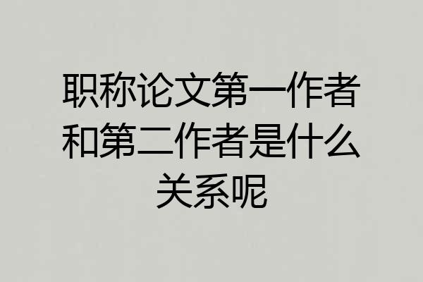 职称论文第一作者和第二作者是什么关系呢