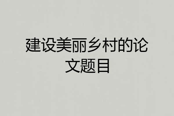 建设美丽乡村的论文题目