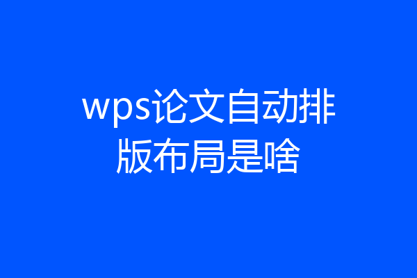 wps论文自动排版布局是啥