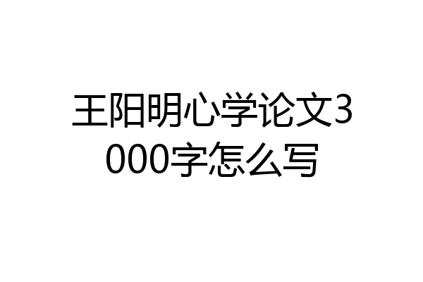 王阳明心学论文3000字怎么写