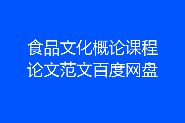 食品文化概论课程论文范文百度网盘