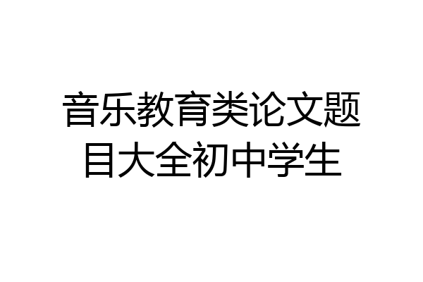 音乐教育类论文题目大全初中学生