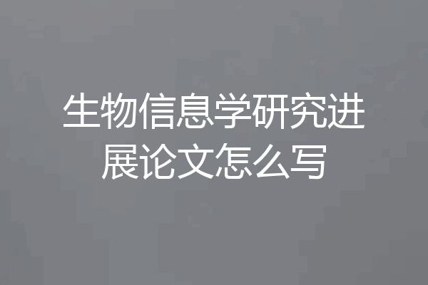 生物信息学研究进展论文怎么写