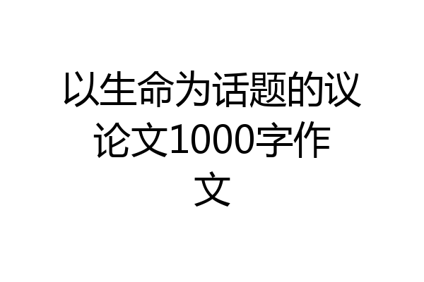 以生命为话题的议论文1000字作文