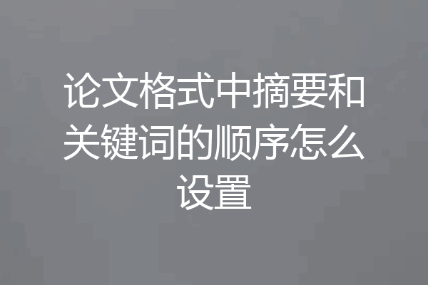 论文格式中摘要和关键词的顺序怎么设置