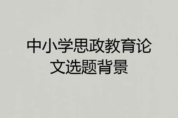 中小学思政教育论文选题背景