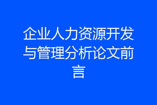 企业人力资源开发与管理分析论文前言