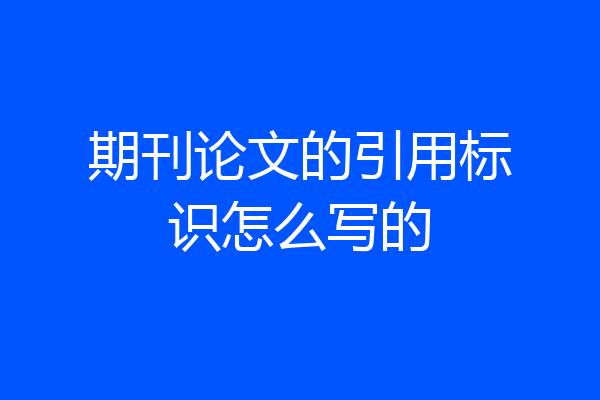 期刊论文的引用标识怎么写的