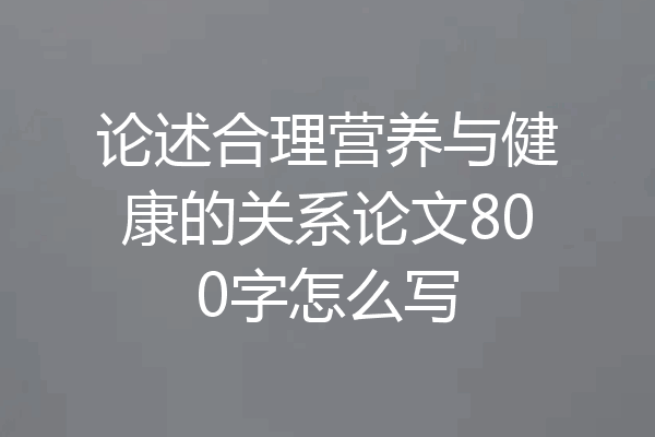 论述合理营养与健康的关系论文800字怎么写