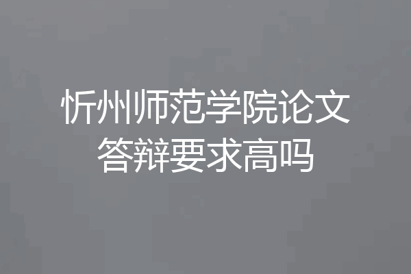 忻州师范学院论文答辩要求高吗