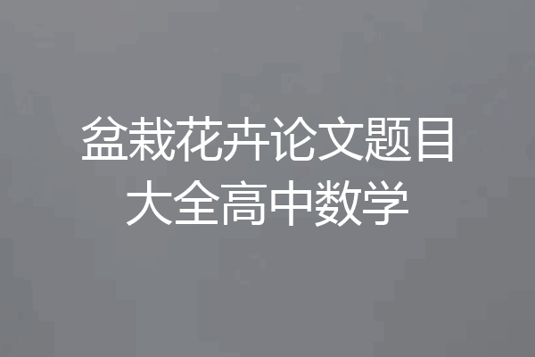 盆栽花卉论文题目大全高中数学
