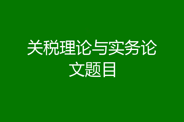 关税理论与实务论文题目