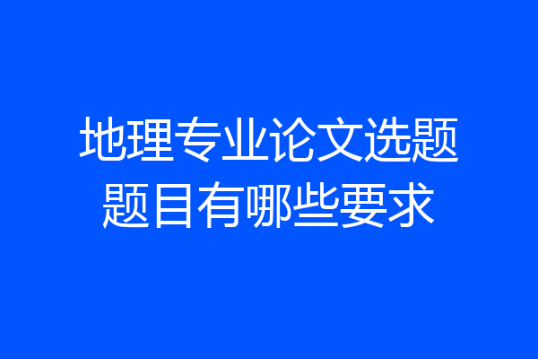 地理专业论文选题题目有哪些要求