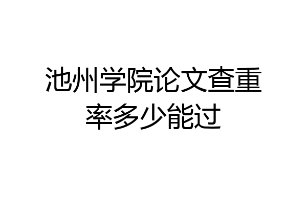 池州学院论文查重率多少能过