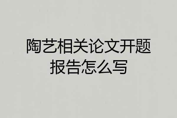 陶艺相关论文开题报告怎么写