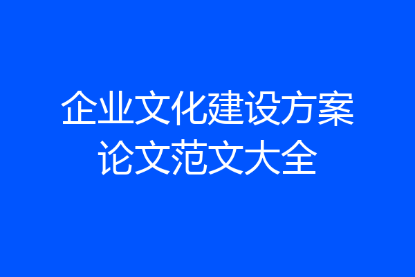 企业文化建设方案论文范文大全