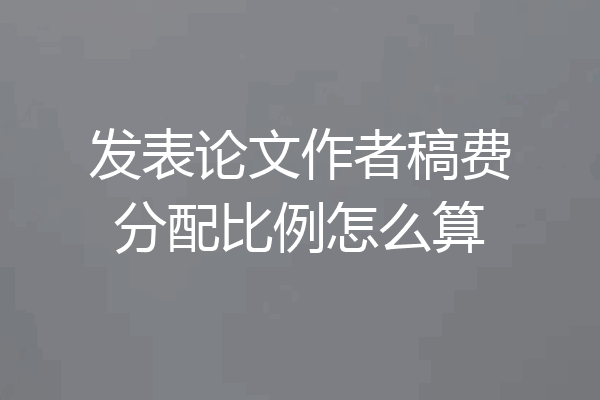 发表论文作者稿费分配比例怎么算