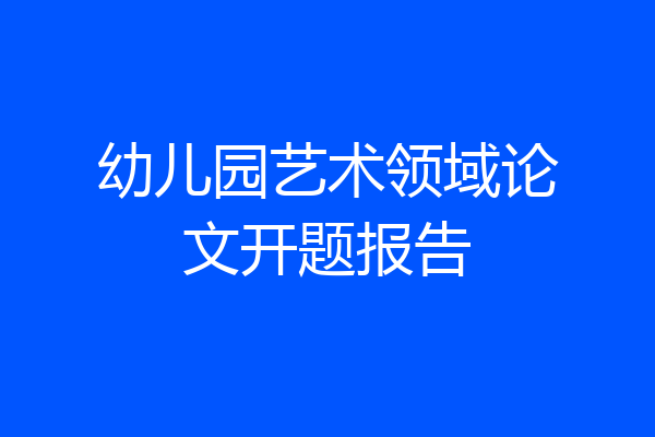 幼儿园艺术领域论文开题报告