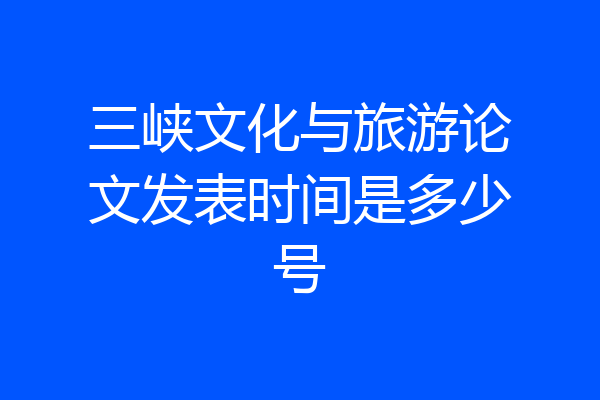 三峡文化与旅游论文发表时间是多少号