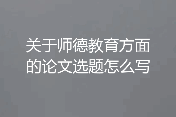 关于师德教育方面的论文选题怎么写